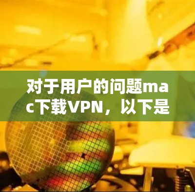 对于用户的问题mac下载VPN，以下是详细的解决方案和建议