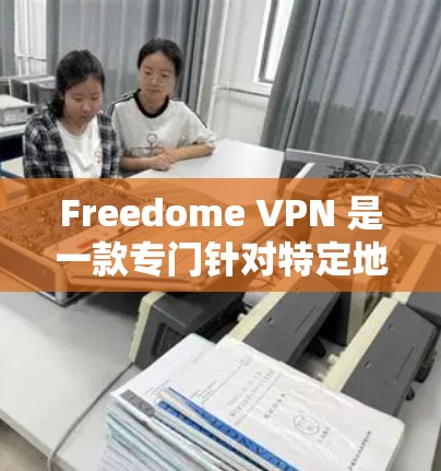 Freedome VPN 是一款专门针对特定地区或设备设计的VPN软件，通常用于访问互联网时需要通过网络设备（如Wi-Fi）连接。以下是关于如何下载和使用Freedome VPN 的步骤说明