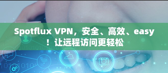 Spotflux VPN，安全、高效、easy！让远程访问更轻松
