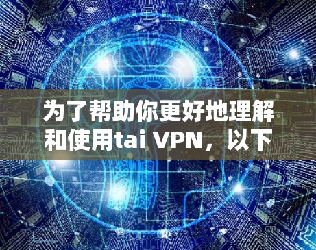 为了帮助你更好地理解和使用tai VPN，以下是一些详细的步骤和信息