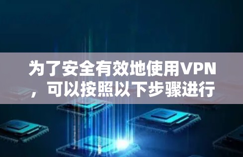 为了安全有效地使用VPN，可以按照以下步骤进行操作