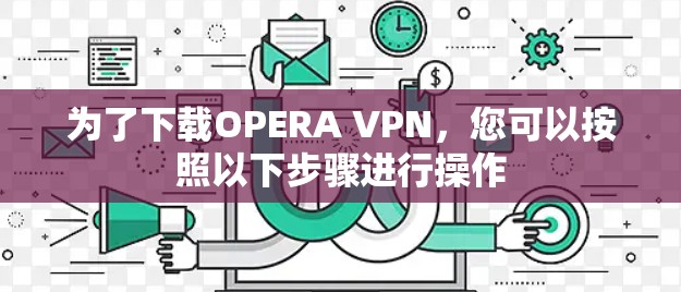 为了下载OPERA VPN，您可以按照以下步骤进行操作
